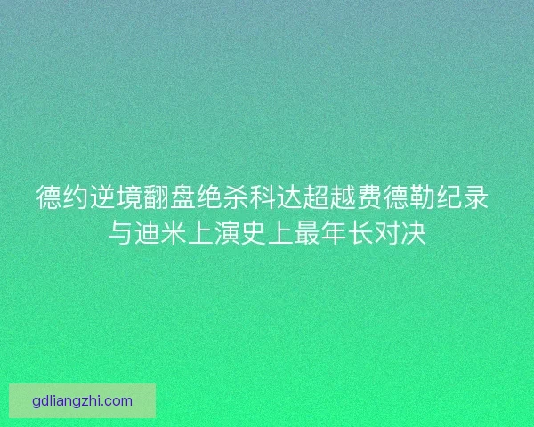 德约逆境翻盘绝杀科达超越费德勒纪录 与迪米上演史上最年长对决