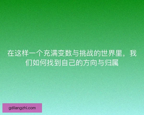 在这样一个充满变数与挑战的世界里，我们如何找到自己的方向与归属