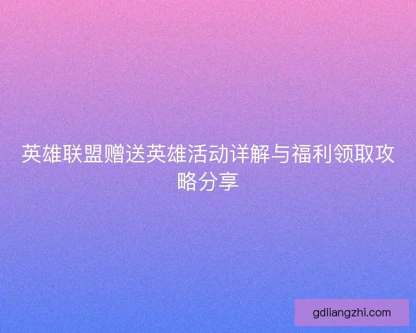 英雄联盟赠送英雄活动详解与福利领取攻略分享