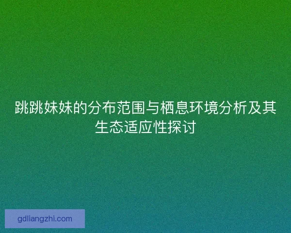跳跳妹妹的分布范围与栖息环境分析及其生态适应性探讨