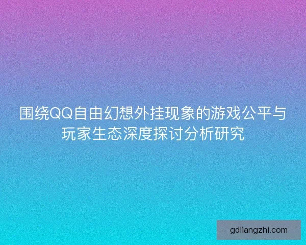 围绕QQ自由幻想外挂现象的游戏公平与玩家生态深度探讨分析研究