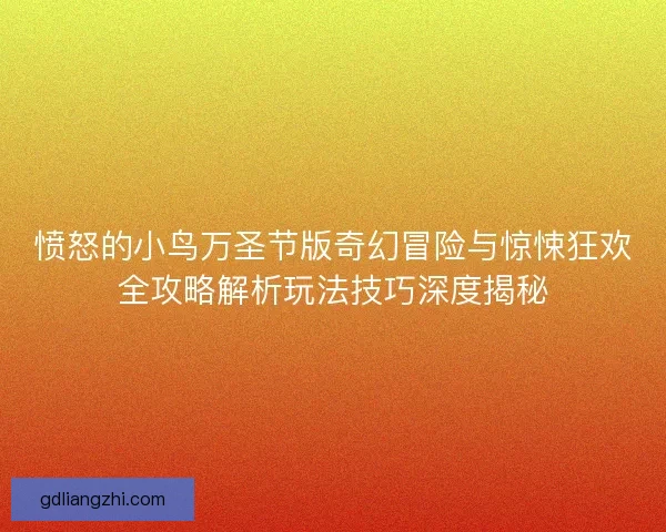 愤怒的小鸟万圣节版奇幻冒险与惊悚狂欢全攻略解析玩法技巧深度揭秘