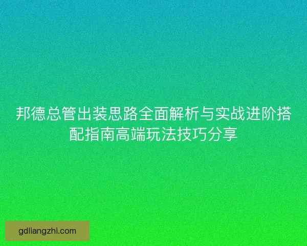 邦德总管出装思路全面解析与实战进阶搭配指南高端玩法技巧分享