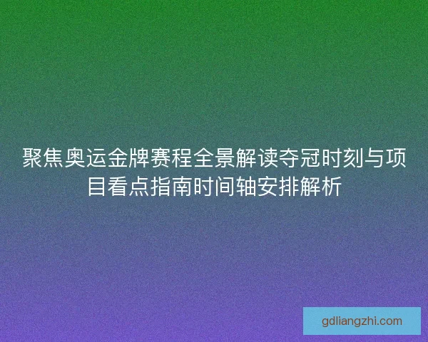 聚焦奥运金牌赛程全景解读夺冠时刻与项目看点指南时间轴安排解析