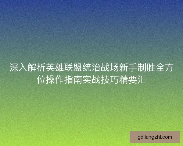 深入解析英雄联盟统治战场新手制胜全方位操作指南实战技巧精要汇 深入解析英雄联盟统治战场新手制胜全方位操作指南实战技巧精要汇