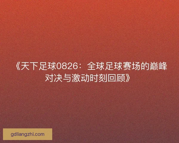《天下足球0826：全球足球赛场的巅峰对决与激动时刻回顾》