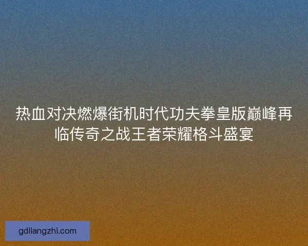 热血对决燃爆街机时代功夫拳皇版巅峰再临传奇之战王者荣耀格斗盛宴 热血对决燃爆街机时代功夫拳皇版巅峰再临传奇之战王者荣耀格斗盛宴
