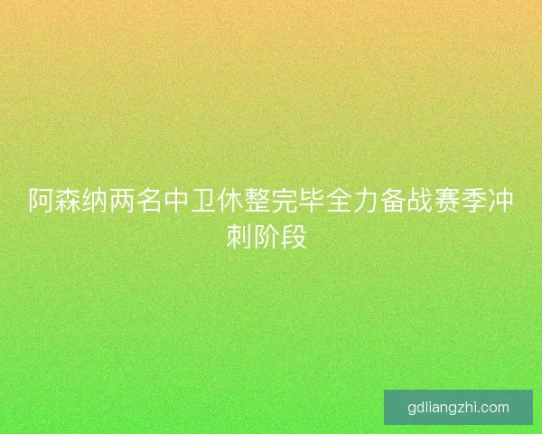 阿森纳两名中卫休整完毕全力备战赛季冲刺阶段 阿森纳两名中卫休整完毕全力备战赛季冲刺阶段