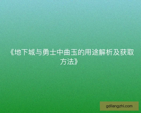 《地下城与勇士中曲玉的用途解析及获取方法》 《地下城与勇士中曲玉的用途解析及获取方法》
